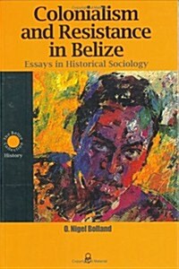 Colonialism and Resistance in Belize: Essays in Historical Sociology (Paperback, 2)