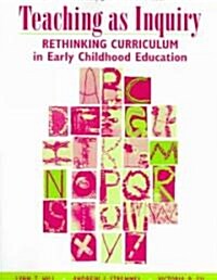 Teaching as Inquiry: Rethinking Curriculum in Early Childhood Education with a Foreword by Jeanne Goldhaber (Paperback)