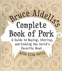 Bruce Aidellss Complete Book of Pork: A Guide to Buying, Storing, and Cooking the Worlds Favorite Meat (Hardcover)