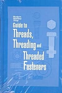 Guide to Threads, Threading and Threaded Fasteners: Modern Machine Shop (Hardcover)