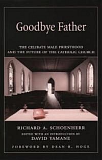 Goodbye Father: The Celibate Male Priesthood and the Future of the Catholic Church (Paperback)