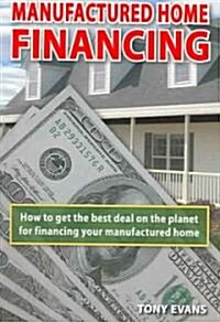 Manufactured Home Financing: How to Find the Best Deal on the Planet to Finance Your Manufactured Home (Paperback)