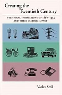Creating the Twentieth Century: Technical Innovations of 1867-1914 and Their Lasting Impact (Hardcover)