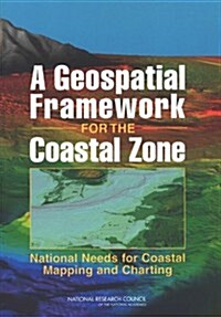 A Geospatial Framework for the Coastal Zone: National Needs for Coastal Mapping and Charting (Paperback)