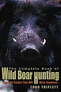Complete Book of Wild Boar Hunting: Tips And Tactics That Will Work Anywhere, First Edition (Hardcover)