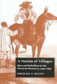 A Nation of Villages: Riot and Rebellion in the Mexican Huasteca, 1750-1850 (Hardcover)