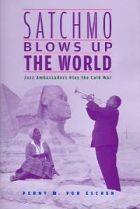 Satchmo blows up the world : jazz ambassadors play the Cold War