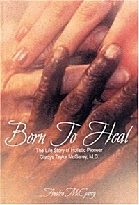 Born to Heal: The Life Story of Holistic Pioneer Gladys Taylor McGarey, M.D. (Paperback)