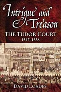 Intrigue and Treason : The Tudor Court, 1547-1558 (Paperback)