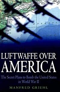 Luftwaffe Over America: the Secret Plans to Bomb (Hardcover)