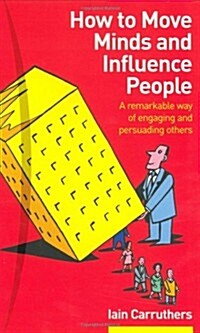 How to Move Minds and Influence People : A Remarkable Way of Engaging and Persuading Others (Paperback)