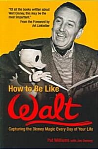 How to Be Like Walt: Capturing the Disney Magic Every Day of Your Life (Paperback)