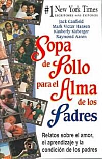 Sopa De Pollo Para El Alma De Los Padres : Relatos Sobre El Amor, El Aprendizage Y La Paternidad / Chicken Soup for the Parents Soul (Paperback)