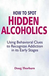 How to Spot Hidden Alcoholics: Using Behavioral Clues to Recognize Addiction in Its Early Stages (Paperback)