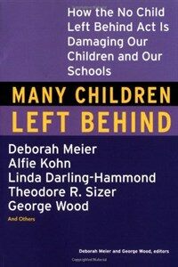 Many children left behind : how the No Child Left Behind Act is damaging our children and our schools