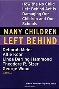 Many Children Left Behind: How the No Child Left Behind Act Is Damaging Our Children and Our Schools (Paperback)