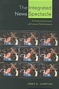 The Integrated News Spectacle: A Political Economy of Cultural Performance (Paperback)