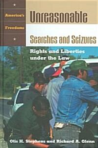 Unreasonable Searches and Seizures: Rights and Liberties Under the Law (Hardcover)