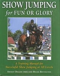 Show Jumping for Fun or Glory: A Training Manual for Successful Show Jumping at All Levels (Hardcover)