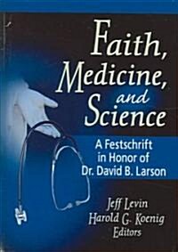 Faith, Medicine, and Science: A Festschrift in Honor of Dr. David B. Larson (Hardcover)