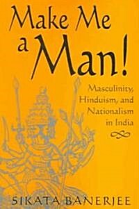 Make Me a Man!: Masculinity, Hinduism, and Nationalism in India (Paperback)