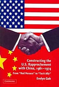 Constructing the U.S. Rapprochement with China, 1961-1974 : From Red Menace to Tacit Ally (Hardcover)