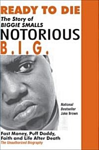 Ready to Die: The Story of Biggie Smalls--Notorious B.I.G.: Fast Money, Puff Daddy, Faith and Life After Death                                         (Paperback)