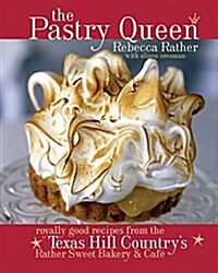 The Pastry Queen: Royally Good Recipes from the Texas Hill Countrys Rather Sweet Bakery and Cafe: A Baking Book (Hardcover)