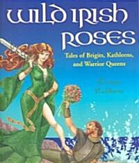 Wild Irish Roses: Tales of Brigits, Kathleens, and Warrior Queens (Paperback)