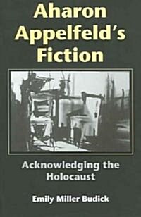Aharon Appelfelds Fiction: Acknowledging the Holocaust (Hardcover)