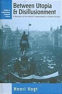 Between Utopia and Disillusionment: A Narrative of the Political Transformation in Eastern Europe (Hardcover)