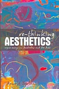 Re-thinking Aesthetics : Rogue Essays on Aesthetics and the Arts (Hardcover, New ed)