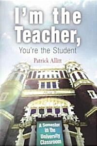 Im the Teacher, Youre the Student: A Semester in the University Classroom (Paperback)