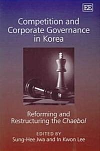 Competition and Corporate Governance in Korea : Reforming and Restructuring the Chaebol (Hardcover)