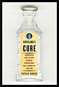 Copelands Cure: Homeopathy and the War Between Conventional and Alternative Medicine (Hardcover, Deckle Edge)