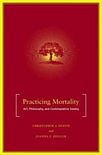 Practicing Mortality: Art, Philosophy, and Contemplative Seeing (Hardcover)