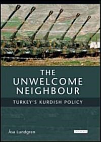 The Unwelcome Neighbour : Turkeys Kurdish Policy (Hardcover)