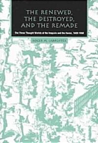The Renewed, the Destroyed, and the Remade: The Three Thought Worlds of the Iroquois and the Huron, 1609-1650 (Paperback)