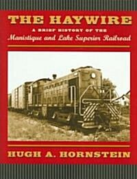 The Haywire: A Brief History of the Manistique and Lake Superior Railroad (Hardcover)