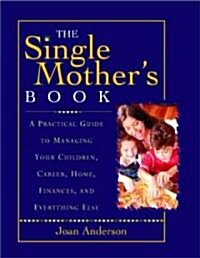 The Single Mothers Book: A Practical Guide to Managing Your Children, Career, Home, Finances, and Everything Else (Paperback, 7)