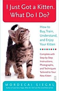 I Just Got a Kitten. What Do I Do?: How to Buy, Train, Understand, and Enjoy Your Kitten (Paperback)