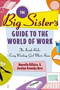 The Big Sisters Guide to the World of Work: The Inside Rules Every Working Girl Must Know (Paperback, Original)