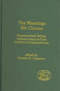 The Meanings We Choose : Hermeneutical Ethics, Indeterminacy and the Conflict of Interpretations (Hardcover)