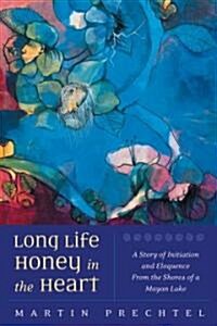 Long Life, Honey in the Heart: A Story of Initiation and Eloquence from the Shores of a Mayan Lake (Paperback)