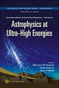 Astrophysics at Ultra-High Energies - Proceedings of the 15th Course of the International School of Cosmic Ray Astrophysics                            (Hardcover)