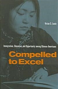 Compelled to Excel: Immigration, Education, and Opportunity Among Chinese Americans (Paperback)