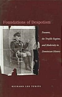 Foundations of Despotism: Peasants, the Trujillo Regime, and Modernity in Dominican History (Paperback)