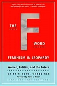 The F-Word: Feminism in Jeopardy; Women, Politics, and the Future (Paperback)