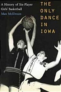 The Only Dance in Iowa: A History of Six-Player Girls Basketball (Paperback)