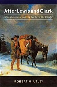 After Lewis and Clark: Mountain Men and the Paths to the Pacific (Paperback)